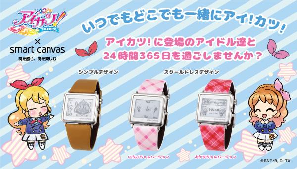 アイカツ！シリーズ初のデジタル腕時計！
エプソンのEPD Wrist Wear「Smart Canvas」との
コラボ商品発売