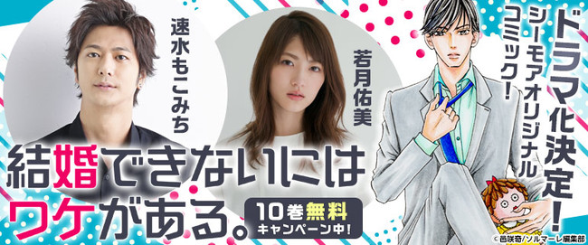 速水もこみちさん、若月佑美さんが熱演！「結婚できないにはワケがある。」がTVドラマ化決定！～2,300万DL突破！コミックシーモア発のオリジナルコミック、10巻無料キャンペーンも実施～