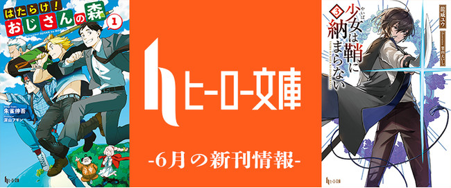 【ヒーロー文庫新刊情報】発売即重版で話題沸騰の完全新作『はたらけ！おじさんの森』や大人気刀剣ファンタジー『少女は鞘に納まらない』第３巻がリリース【絶賛発売中】