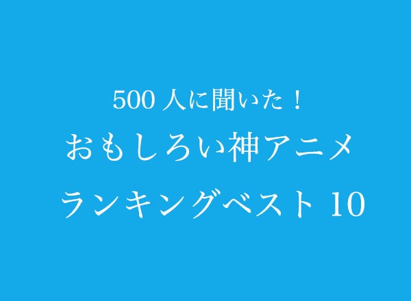 おもしろい神アニメランキングベスト10【500人へのアンケート調査】