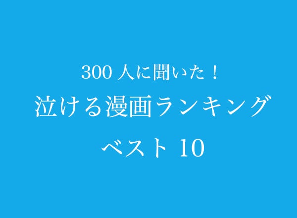 泣ける漫画ランキングベスト10【300人へのアンケート調査】