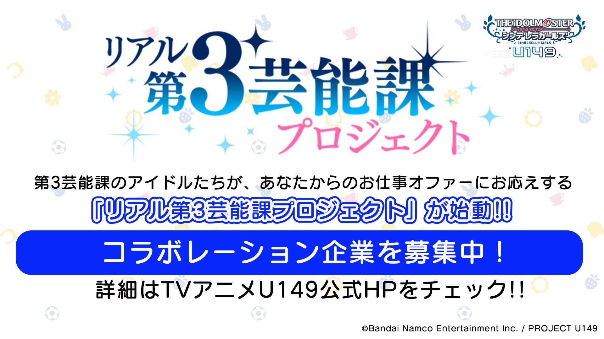 TVアニメ「アイドルマスター シンデレラガールズ U149」内に登場するアイドルたちがあなたからのお仕事オファーにお応えする『リアル第3芸能課プロジェクト』が本格始動！