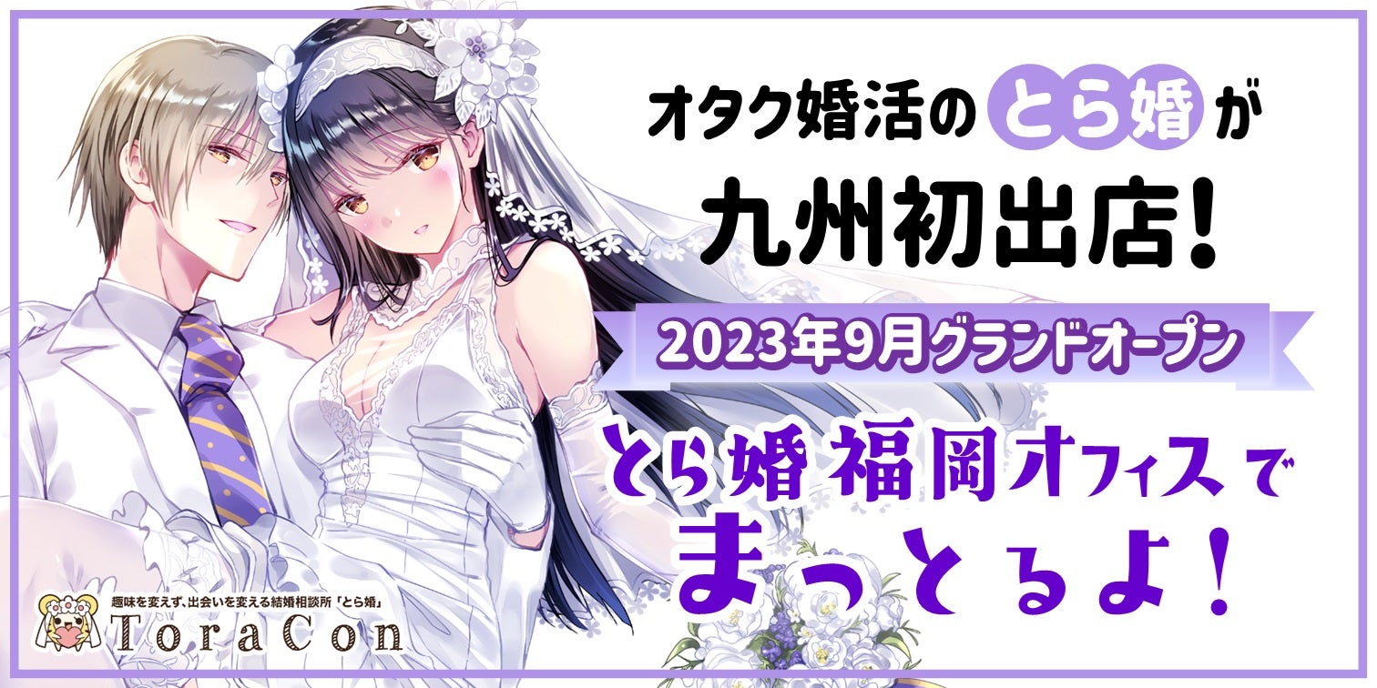 九州初出店！オタク婚活に強い結婚相談サービスとら婚が2023年9月に「福岡オフィス」をグランドオープン！8月1日よりプレオープンを予定、7月12日より無料カウンセリングの予約受付を開始