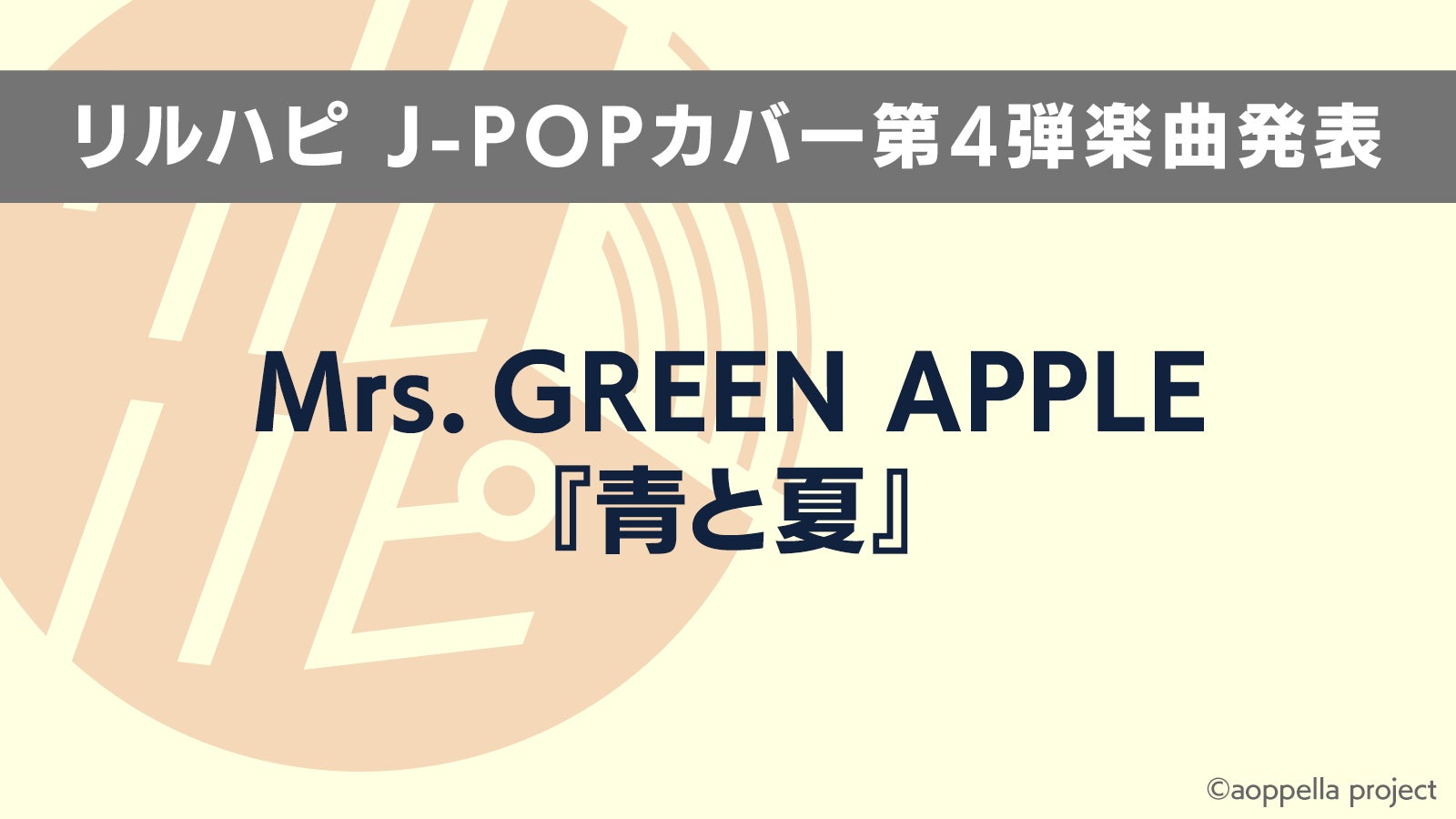 【アオペラ -aoppella!?-】リルハピによるJ-POPカバー第4弾が Mrs. GREEN APPLE「青と夏」に決定！