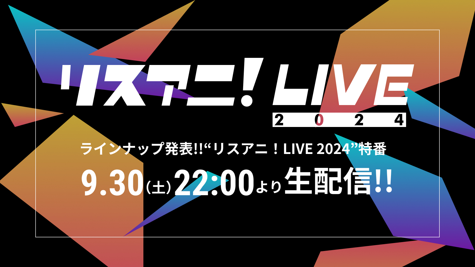 “リスアニ！LIVE 2024”の
ラインナップ発表特番が決定！
9月30日（土）22時よりYouTubeにて生配信！