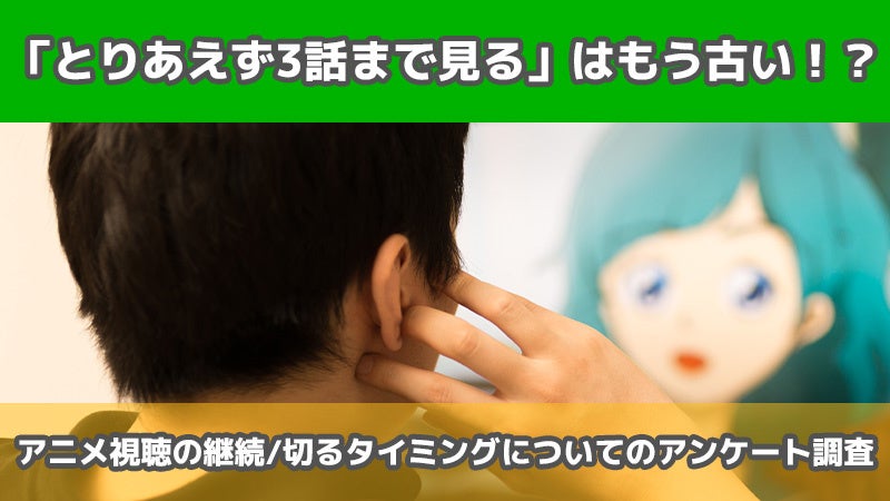 【2406人に調査】「アニメはとりあえず3話まで見る」はもう古い！？〜アニメ視聴の継続/切るタイミングについてのアンケート〜