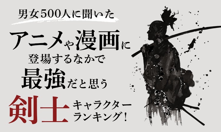 【男女500人に聞いた】アニメや漫画に登場するなかで最強だと思う剣士キャラクターランキング！