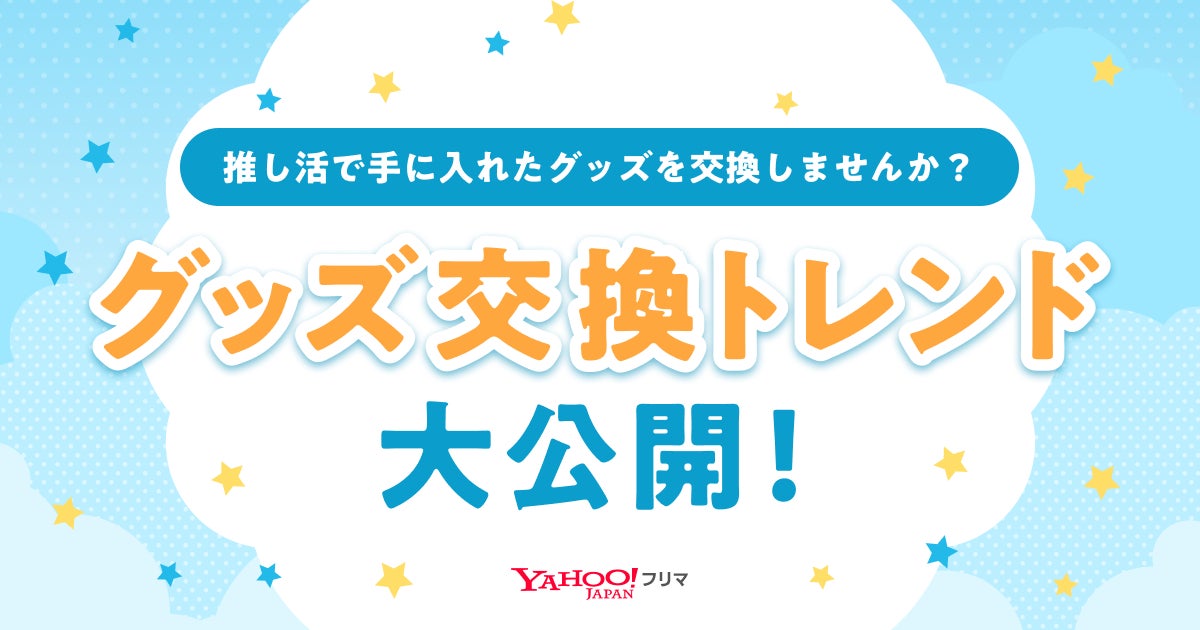 【Yahoo!フリマ 推し活実態調査】推し活でグッズを買う人の3割以上は”グッズ交換”の経験あり！「Yahoo!フリマ」で交換されているグッズジャンルのランキングも紹介