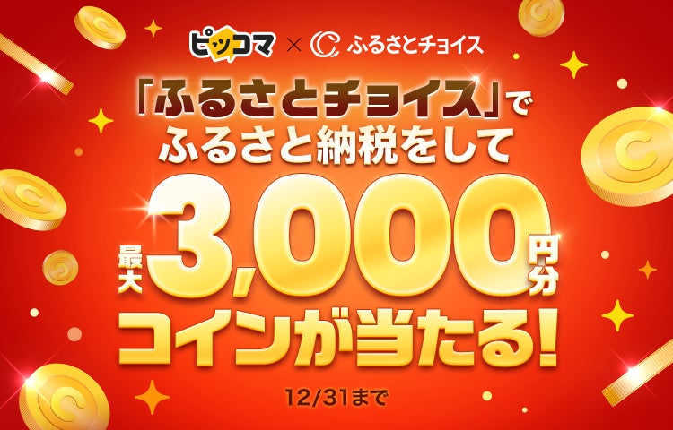 ピッコマ、11/21（木）から12/31（火）まで、日本最大級のふるさと納税総合サイト「ふるさとチョイス」にて、抽選で最大3,000円分のコインが当たるチャンスのキャンペーンを実施。