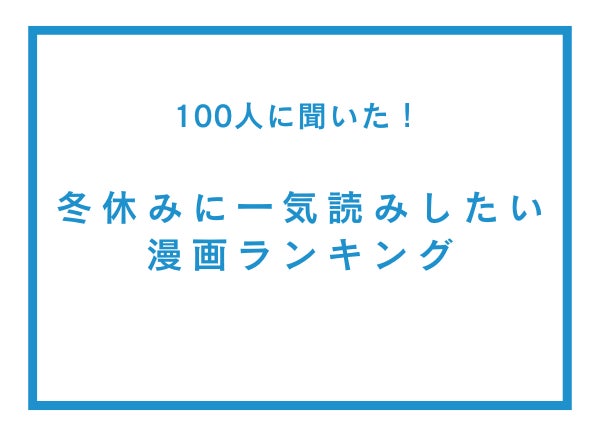 冬休みに一気読みしたい漫画ランキング【100人へのアンケート調査】