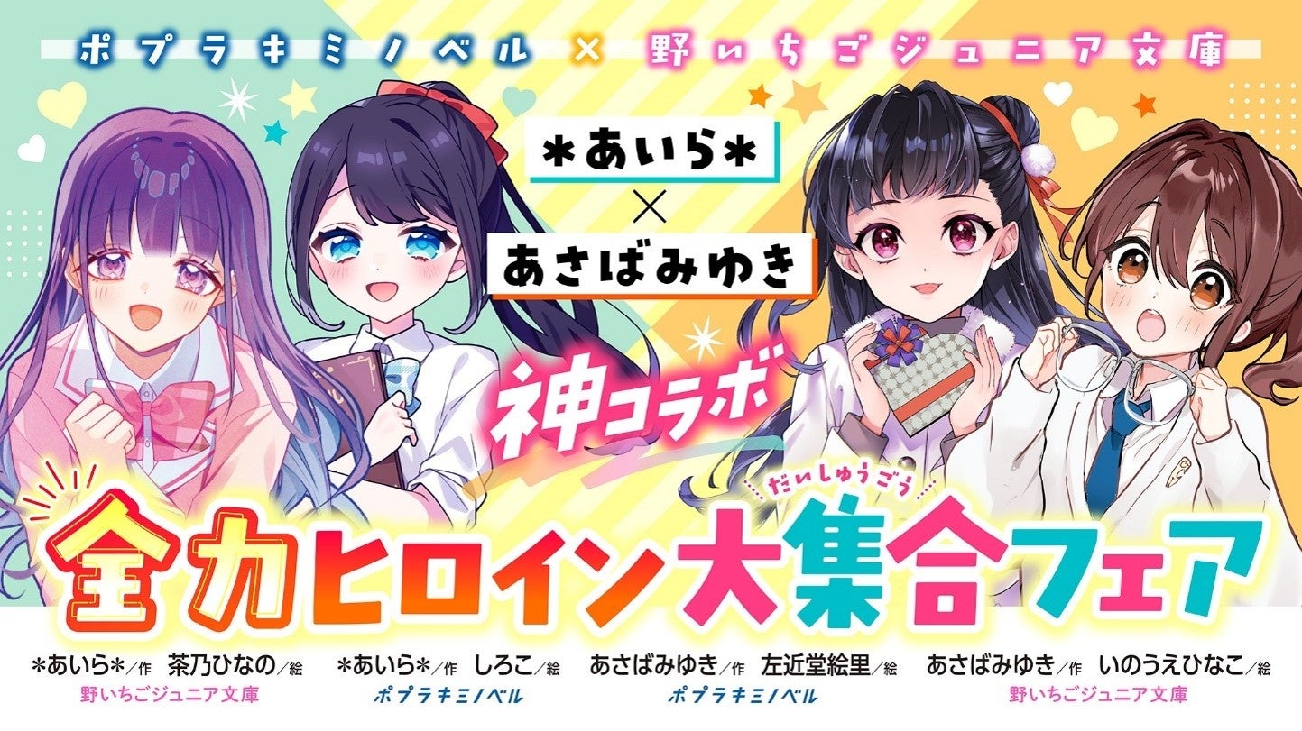 「野いちごジュニア文庫」と「ポプラキミノベル」の児童文庫コラボフェア「＊あいら＊×あさばみゆき神コラボ！全力ヒロイン大集合フェア!!!」開催決定