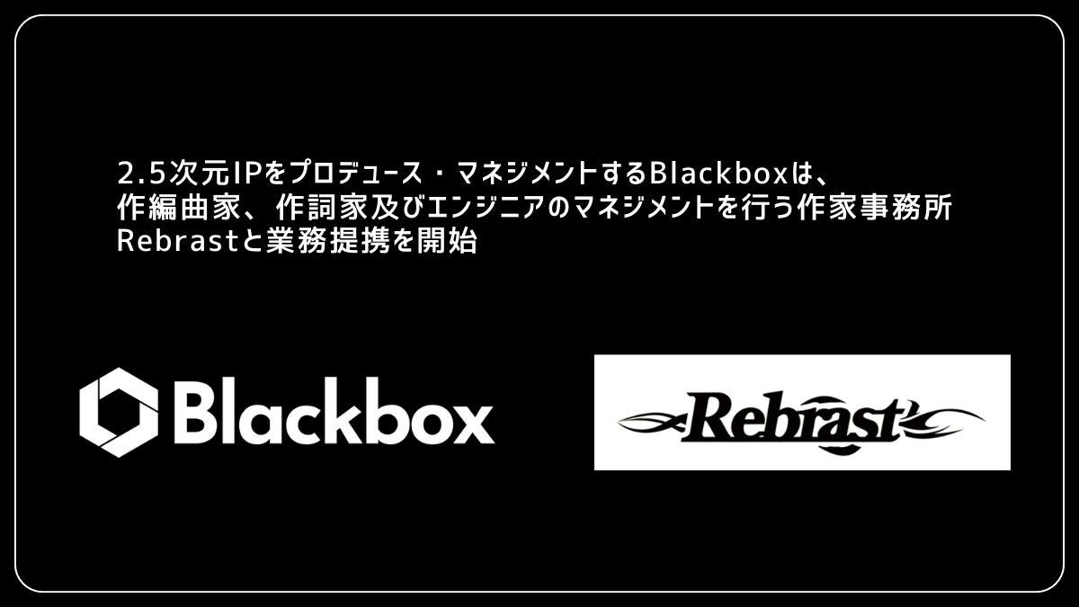 2.5次元IPのプロデュース・マネジメントを手がける株式会社Blackbox、作詞・編曲・エンジニアのマネジメントを行う作家事務所Rebrastと業務提携を開始
