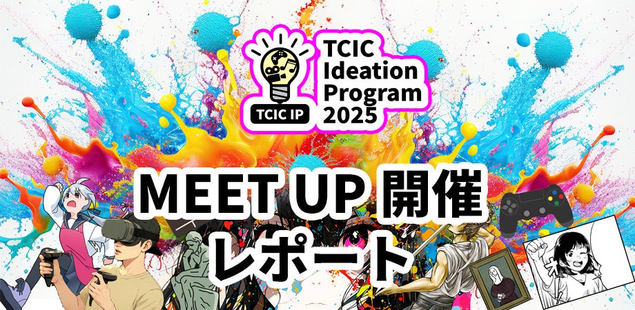コンテンツIPのアイデアを創り、ビジネス化を目指すアクセラレーションプログラム「TCIC Ideation Program 2025（TCIC IP）」のミートアップを12月8日（月）に開催