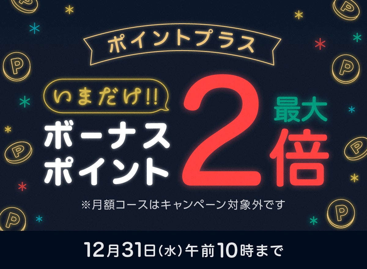 「ポイントプラス　ボーナスポイント最大2倍」実施 & 「2025年の完結作品に39％OFFクーポン39枚」配布中！