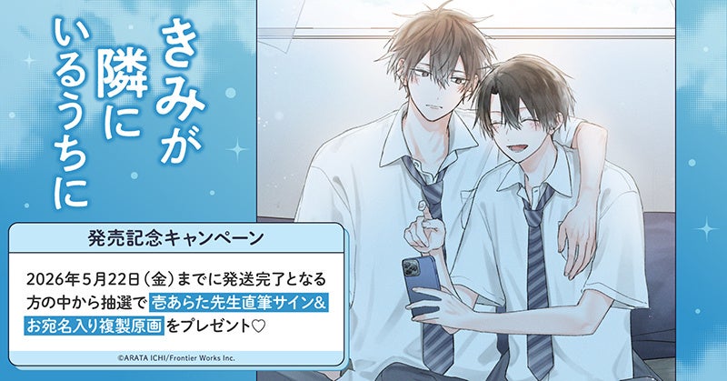 直筆サイン入り複製原画が当たる！壱あらた先生『きみが隣にいるうちに』発売記念キャンペーン開催！【ホーリンラブブックス】