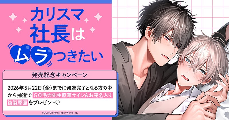 直筆サイン入り複製原画が当たる！ＧＯ毛力先生『カリスマ社長はムラつきたい』発売記念キャンペーン開催！【ホーリンラブブックス】