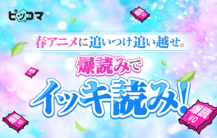 最速で追いつけ！春アニメはピッコマで爆読み￥0（※1）イッキ読みイベント開催！