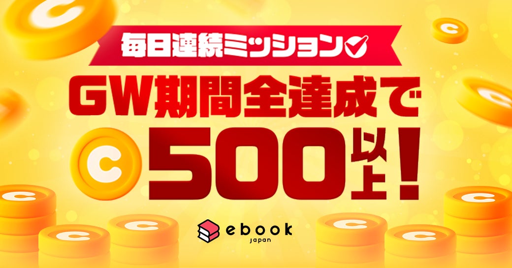 【ebookjapan】GWはお得にマンガを楽しもう！最大520円分の「Webサイト用ボーナスコイン」がもらえる「毎日連続ミッション」開催