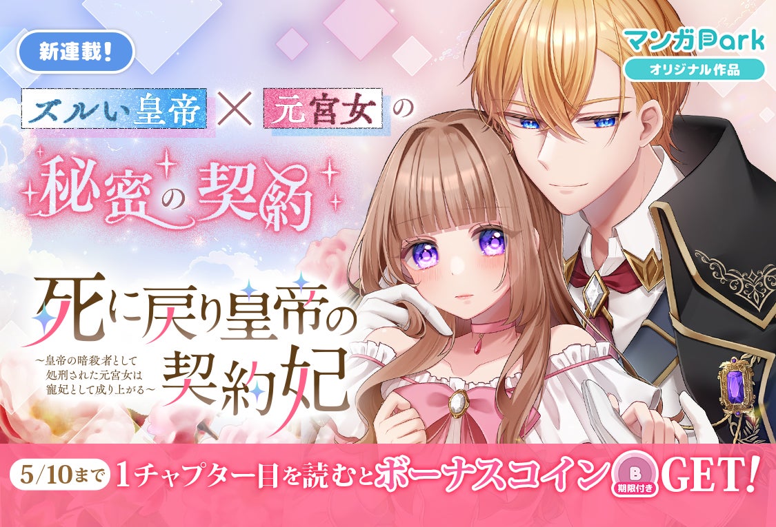 コイン配布の新連載記念キャンペーンも実施！ズルい皇帝×元宮女の秘密の契約！「死に戻り皇帝の契約妃〜皇帝の暗殺者として処刑された元宮女は寵妃として成り上がる〜」5/4～ 「マンガPark」で連載開始！