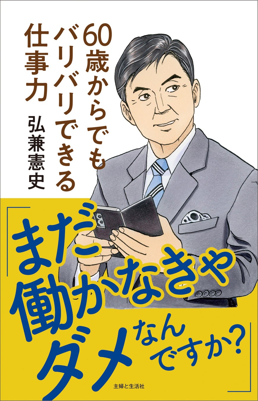 「島耕作」の生みの親・弘兼憲史がアドバイス！　表紙イラスト書き下ろし新刊『「まだ働かなきゃダメなんですか？」60歳からでもバリバリできる仕事力』5月29日発売。人生100年時代の働き方の秘策を公開！