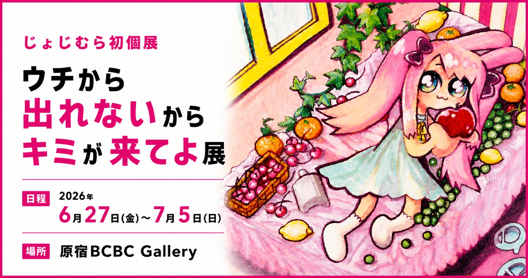 6/27〜じょじむら 初個展開催 ー「ウチから出れないからキミが来てよ展」ハラカド3階BCBC Galleryにて
