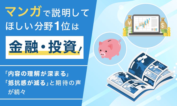 マンガで説明してほしい分野1位は「金融・投資」！「内容の理解が深まる」「抵抗感が減る」と期待の声が続々