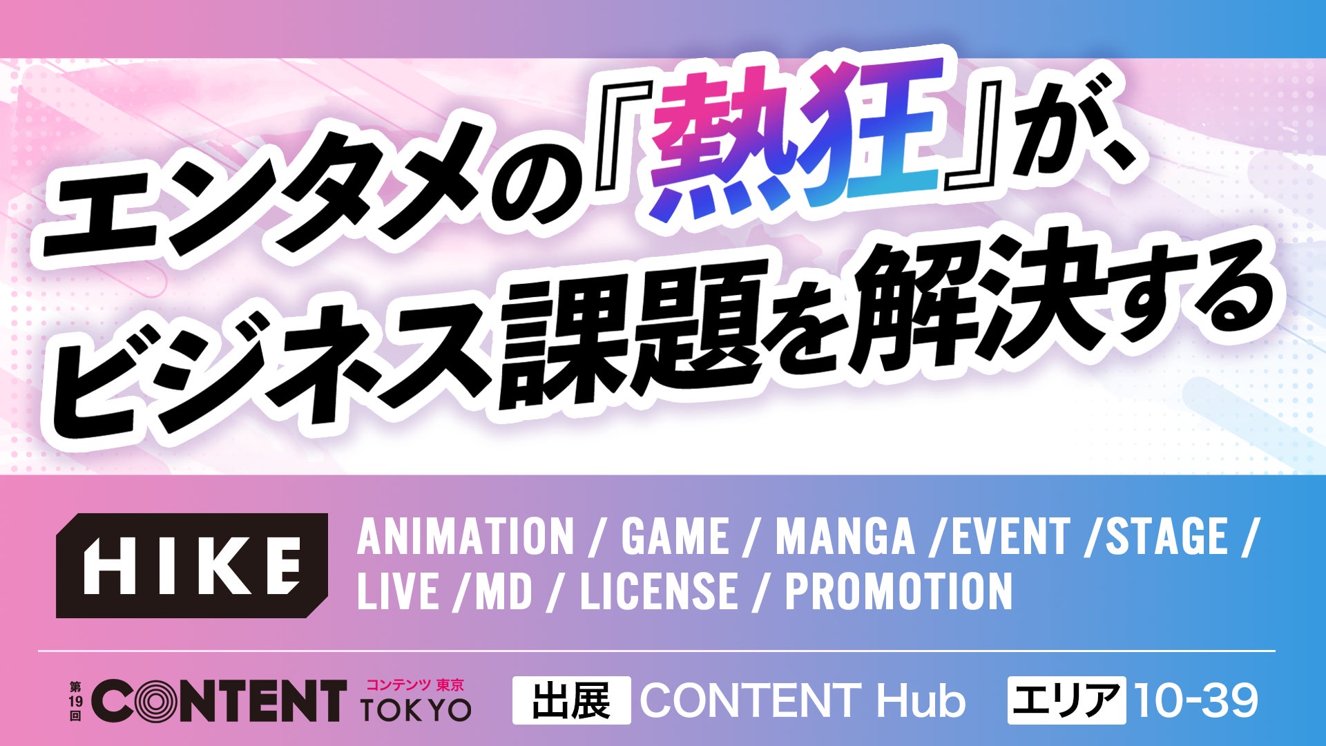【出展告知】エンタメの「熱狂」が、ビジネス課題を解決する。HIKE、「第19回 コンテンツ東京」で認知拡大・ファン獲得を強める「IP×マーケティング」ソリューションを紹介