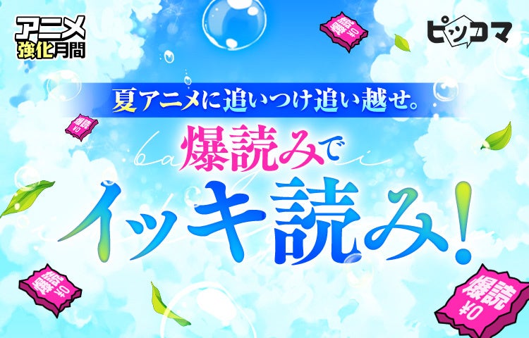 夏アニメに追いつけ追い越せ！ピッコマで爆読み¥0（※1）イッキ読みイベント開催！
