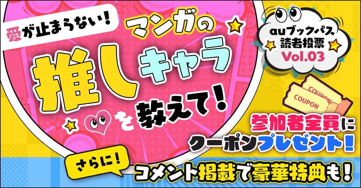 【auブックパス読者投票Vol.3】本日スタート！ 愛が止まらない！ あなたの「推しキャラ」は誰？