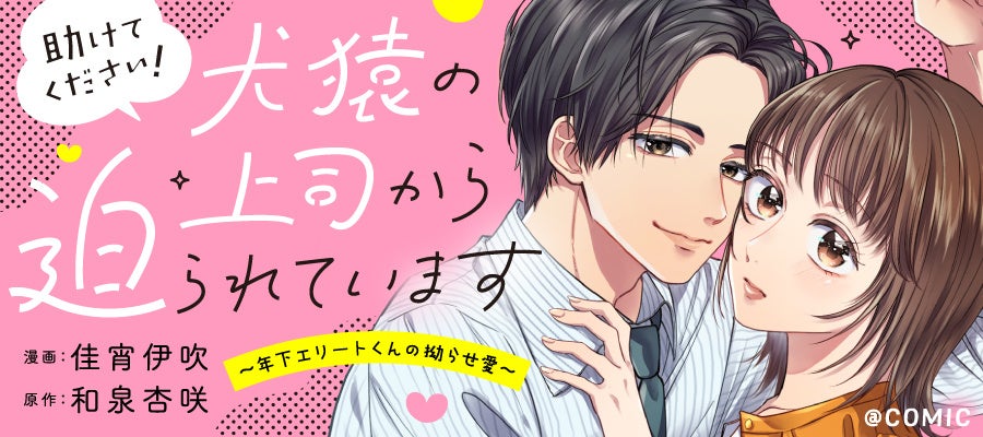 【新連載】素直になれない年下エリート上司の”拗らせ愛”が止まらない!!!『助けてください！犬猿の上司から迫られています〜年下エリートくんの拗らせ愛〜＠COMIC』8/31(月)よりコロナEＸで開始！